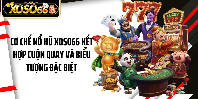 Cơ chế nổ hũ Xoso66 kết hợp cuộn quay và biểu tượng đặc biệt