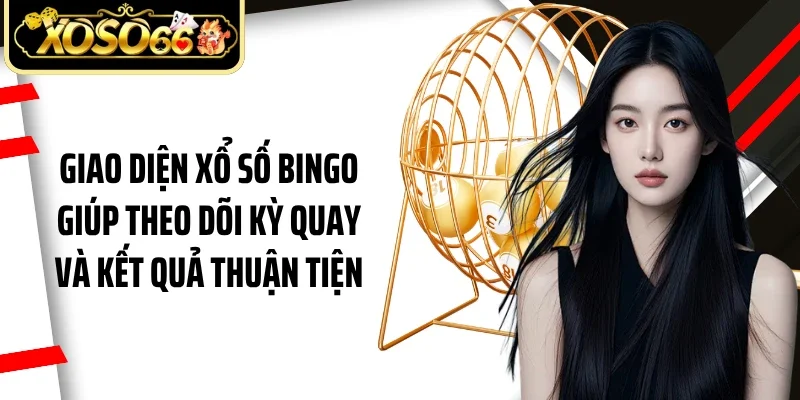 Giao diện xổ số bingo giúp theo dõi kỳ quay và kết quả thuận tiện