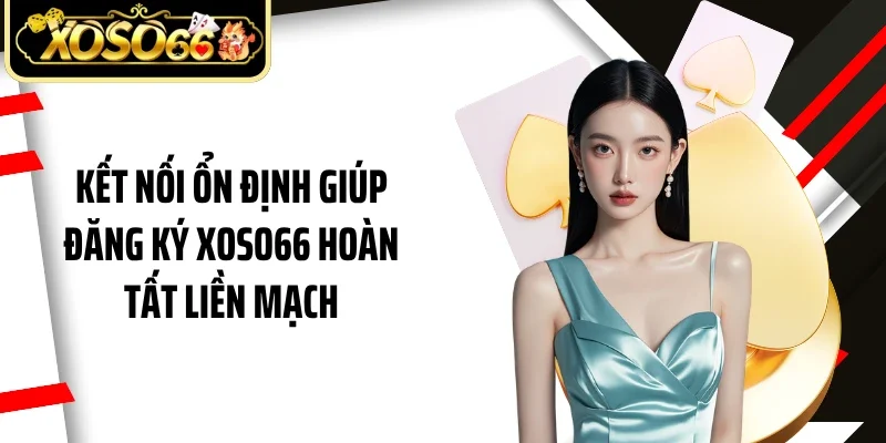 Kết nối ổn định giúp đăng ký Xoso66 hoàn tất liền mạch