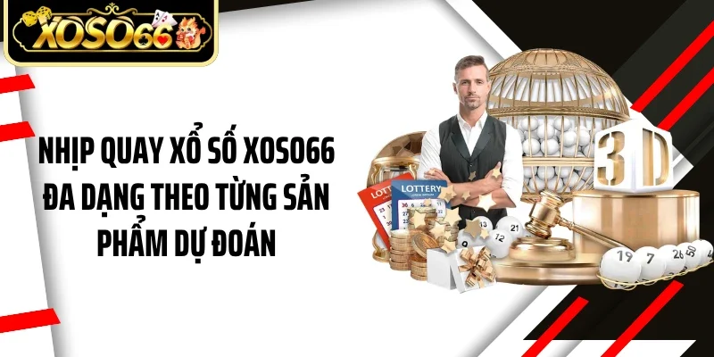 Nhịp quay xổ số Xoso66 đa dạng theo từng sản phẩm dự đoán