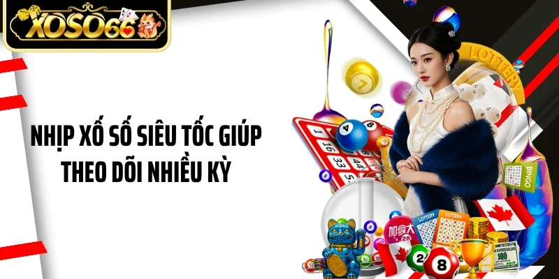 Nhịp xố số siêu tốc giúp theo dõi nhiều kỳ