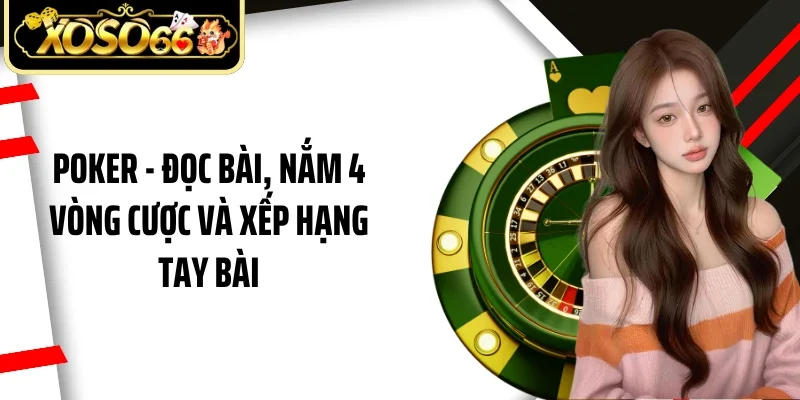 Poker - Đọc Bài, Nắm 4 Vòng Cược Và Xếp Hạng Tay Bài