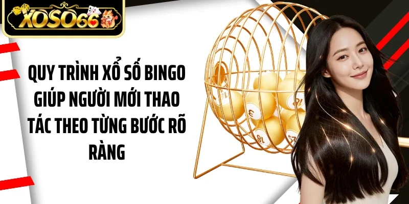 Quy trình xổ số bingo giúp người mới thao tác theo từng bước rõ ràng