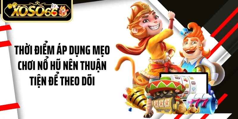 Thời điểm áp dụng mẹo chơi nổ hũ nên thuận tiện để theo dõi