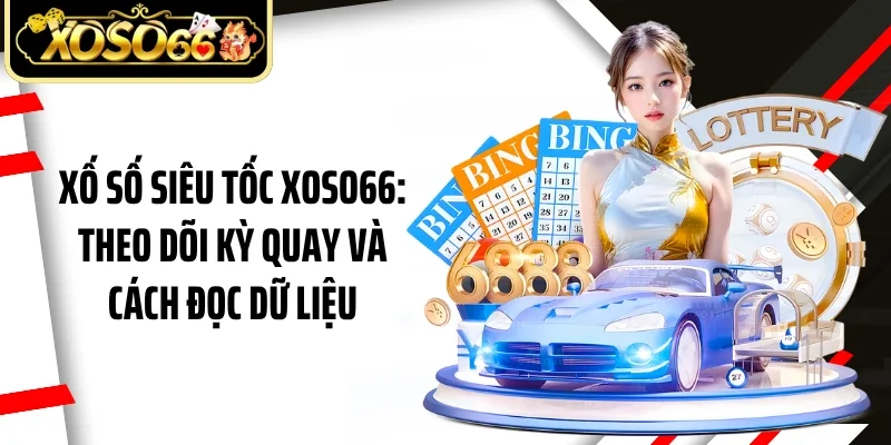 Xố Số Siêu Tốc Xoso66: Theo Dõi Kỳ Quay Và Cách Đọc Dữ Liệu